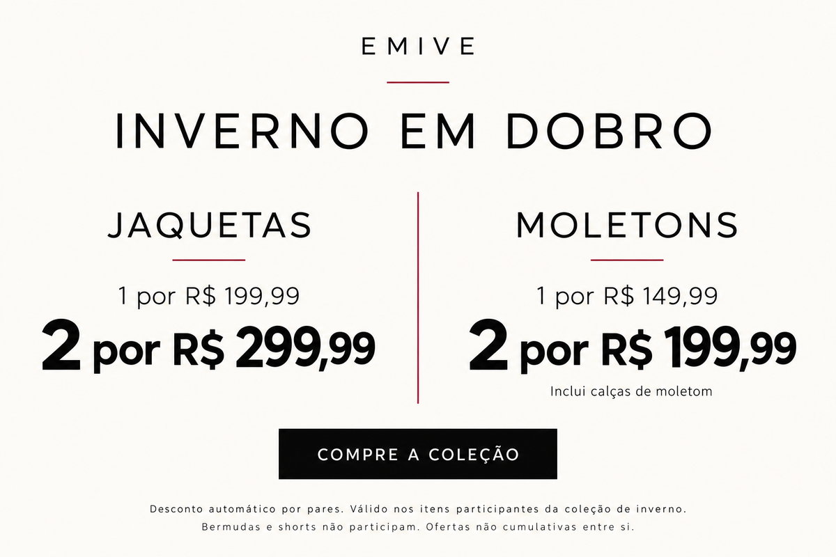 Inverno em dobro EMIVE. Jaquetas: 1 por R$199,99 e 2 por R$299,99. Moletons e calças de moletom: 1 por R$149,99 e 2 por R$199,99. Desconto por pares, ofertas não cumulativas.
